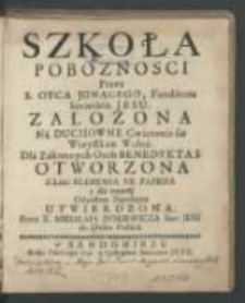 Szkoła poboznosci / przez S. Oyca Jgnacego [...] załozona na duchowe cwiczenie się wszystkim wolna. Dla zakonnych osob Benedykta S. otworzona [...] przez X. Mikołaia Juskiewicza [...] do druku podana.