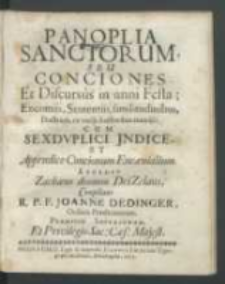 Panoplia Sanctorum, Seu Conciones Et Discursus in anni Festa, Encomijs, Sententiis, similitudinibus, Doctrinis, ex varijs Auctoribus muniti Cum Sexdvplici Jndice, Et Appendice Concionum Encaenialium [...] / compilante R. P. F. Joanne Dedinger [...].