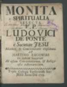 Monita Spiritualia Selecta V. P. Ludovici de Ponte [...] / Ascetice, & Concionatorie explanata a P. Martino Ługowski [...] Ad usum Concionatorum, & Religiosos adhortantium.