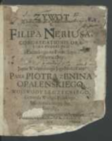 Zywot S. Filipa Neriusa Congregationis Oratorii fundatora z łacińskiego na polski ięzyk wytłumaczony, a w protektyi [...] Piotra z Bnina Opalenskiego [...] Od Oycow Congregatyi Gostynskiey do Druku podany Roku P. 1688..