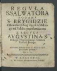 Regvła S. Salwatora Podana S. Brygidzie Z Rewelaciy Xiąg iey : z Łaćińskiego na Polskie przetłumaczona Z Regvłą Avgvstina, S. Biskupa Hyponeńskiego [...] Y Vstawami Zakonu teyże S. Brygidy Do Druku Podana Roku 1673.