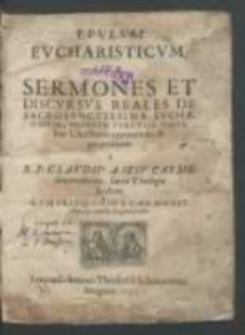 Epvlvm evcharisticvm sive sermones et discvrsvs reales de sacrosanctissima evcharistia [...] / a R. P. Clavdio a Iesv [...].
