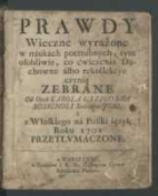 Prawdy wieczne wyrażone w naukach potrzebnych, tym osobliwie, co ćwiczenia duchowne albo rekollekcye czynią zebrane / od Oyca Karola Grzegorza Rosignoli [...] ; a z włoskiego na polski ięzyk roku 1701 przetłvmaczone.