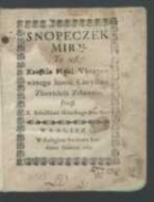 Snopeczek Miry To iest Krotkie Męki Vkrzyzowanego Iezvsa Chrystusa Zbawiciela Zebranie / Przez X. Stanisława Skibickiego [...].