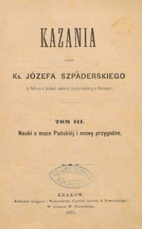 Kazania przez Ks. Jozefa Szpaderskiego. Tom III. Nauki o męce Pańskiej i mowy przygodne