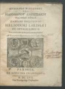 Damiani Philosophi Heliodori Larisaei De Opticis Libri II [...] Ab Erasmio Bartholino [...].