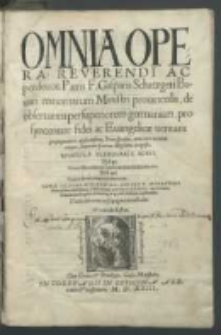 Omnia Opera, Reverendi Ac perdevoti Patris F. Gasparis Schatzgeri Bavari minoritarum Ministri provincialis, de observantia per superiorem germaniam, pro synceritate fidei ac Evangelicae veritatis propugnatoris [...].