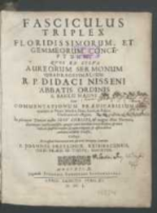 Fasciculus Triplex Floridissimorum Et Gemmeorum Conceptuum / Qvos Ex Sylva Aureorum Sermonum Quadragesimalium R. P. Didaci Nisseni Abbatis Ordinis S. Basilii Magni Item Commentationum Prædicabilium eiusdem in Vitam Abrahæ, Isaac, Iacob, & Politici Christiani inde effigiati, In pleraque Domini nostri Iesv Christi & magnæ illius Parentis, aliorumque Sanctorum festa, quæ per anni circulum ritu orthodoxo & more inde ab Apostolis accepto & cultu religioso & officio debito catholica celebrat Ecclesia ; Collegit Et in usum Concionatorum aptavit Interpres Latinus F. Joannes Freylinck Reimbacensis [...].