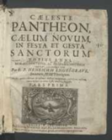 Cæleste Pantheon, Sive Cælum Novum, In Festa Et Gesta Sanctorum Totius Anni Morali Doctrina, Ac Profana Historia Varie Illustratum. P. 1 / Per R. P. Henricum Engelgrave [...].