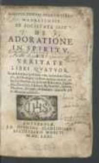 Ioannis Evsebii Nierembergii Madritensis [...] De Adoratione In Spiritv Et Veritate Libri Qvatvor : In quibus totius spiritualis vitæ, imitationis Christi & Theologiæ mysticæ nucleus eruitur ex sanctis Patribus & spiritualissimis viris, Diadocho, Dorotheo, Climaco, Rusbrochio, Susone, Thaulero, Kempis & Gersone: nonnulla pie & efficaciter adduntur.