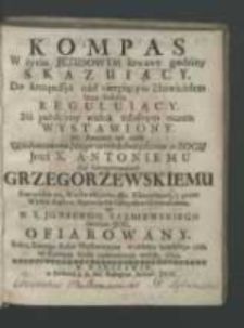 Kompas w życiu Jezusowym krwawe godziny skazuiący. Do kompassyi nad cierpiącym Zbawicielem serca ludzkie reguluiący. Na publiczny widok żałosnym oczom wystawiony. Na fortunne zaś czasy [...] X. Antoniemu na Grzegorzowicach Grzegorzewskiemu [...] / Od W. X. Ignacego Łazniewskiego [...]ofiarowany. Roku [...] 1742.