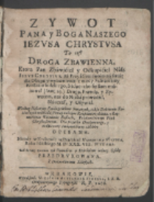 Zywot Pana Y Boga Naszego Jezvsa Chrystvsa, To Iest, Droga Zbawienna, Ktorą P. Zbawiciel y Odkupiciel nasz Iezvs Chrystvs, za Przyściem swoim na świat dla Okupu y wybawienia [...] Według Historyey Ewangelistow Swiętych, także Doktorow Kościelnych wykładu [...] Opisana. Niegdy [...] Roku Pańskiego M. D. XXXVIII [...] A teraz znowu [...] Przedrvkowana [...].