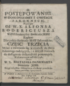 O Postępowaniu W Doskonałosci I Cnotach Zakonnych, Napisanym Od W. X. Alfonsa Rodericyvsza [...] Societatis Jesu Kapłana, Dla tychże Societatis Jesu Zakonnkiów [...]. Cz. 3, Mówi o ćwiczeniu się w cnotach do stanu Zakonnego należących i o innych rzeczach do dostąpienia doskonałości pomocnych / Wytłumaczonym na Polski ięzyk Przez W. X. Baltazara Dankwarta [...].