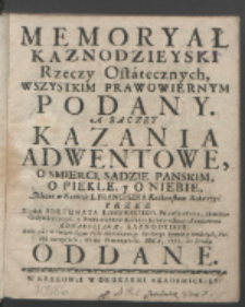 Memoryał Kaznodzieyski Rzeczy Ostatecznych Wszystkim Prawowiernym Podany A Raczey Kazania Adwentowe O Smierci, Sądzie Panskim, O Piekle y O Niebie / Miane w Kościele S. Franciszka Krakowskim Roku 1732. Przez Xiędza Fortunata Łosiewskiego [...] Roku [...] 1736. do Druku Oddane.