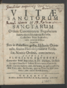 Vitæ Sanctorum & Sanctarum Ordinis Canonicorum Regularium Sanctæ Hierosolymitanæ Ecclesiæ, Custodum SSmi Sepulchri, nunc primum editæ : in quibus Res in Palæstina gestæ, Historia Orientalis, Status Hierosolymitanæ Ecclesiæ, Notitia Ordinis, continentur / Authore Floriano Buydecki [....]. Additi sunt tres Indices [...].