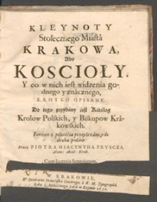 Kleynoty Stołecznego Miasta Krakowa Abo Koscioły y co w nich iest widzenia godnego y znacznego, krotko opisane. Do tego przydany iest Katalog Krolow Polskich, y Biskupow Krakowskich.