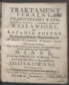 Traktament Feralny Zbawicielowi Panu, Od złośliwey Jerozolimy y niezbożnych grzesznikow Wystawiony Albo Kazania Postne Na Dyscyplinach Niedzielnych W Kościele Warszawskim Wielebnych Oycow Scholarum Piarum / Przez Xiędza Jana Franiszka od S. Jozefa tegoż Zakonu Ordynaryinego Kaznodzieję Miane, Pewnemu Szlachcicowi Polskiemu, Prawowiernemu Katolikowi Rzymskiemu Dedykowane Roku Pańskiego 1729.