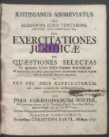 Justinianus Abbreviatus Pro Subeundo Juris Tentamine Apprime Accomodatus, Seu Exercitationes Juridic&aelig; Per Qu&aelig;stiones Selectas Ex quatuor Libris Institutionum Imperialium ad modernum ex primis Jurisprudenti&aelig; fundamentis tentandi Stylum clara & succincta Methodo proposit&aelig;, ac Pro Usu Juris Candidatorum, Ad Juris Lauream Aspirantium / publice in Lucem edit&aelig; Per Joan. Christophorum Winter [...].