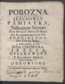 Pobozna Gorzkey Męki Jezusowey Pamiatka, Naboznym Sercom Przy Swietych dniach Postanych abo Piątkach Roku, Częściami Podzielona. Na Chwałę Boską y umęczonego za nas Jezusa Chrystusa Ofiarowana Roku Pańskiego 1727. Odnowiona.