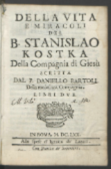 Della Vita E Miracoli Del B. Stanislao Kostka Della Comapania di Gies&ugrave; : Libri Dve / Scritta Dal P. Daniello Bartoli Della medesina Compagnia.