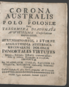 Corona Australis In Polo Poloniæ Inter, Tergemina Diademata Avgvstissima Constellatione Refulgens sive Serenissimarum, e Stirpe Avgustissima Austriaca Reginarum Poloniæ Immortales Virtutes Ethicis, Politicis, Historicis Observationibus, Orbi in cultum, Principibus in exemplum / Propositæ Per Vladislavm Tvrłay [...].