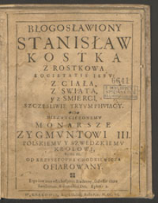 Błogosławiony Stanisław Kostka [...] z ciała, z swiata, y z smierci, szczesliwie tryumphuiacy [...] Zygmuntowi III [...] od Krzysztopha Chodkiewicza ofiarowany [...].