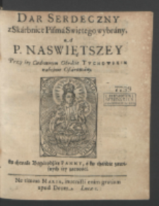 Dar Serdeczny z Skarbnice Pisma Swiętego wybrany : A P. Naswiętszey, Przy iey Cudownym Obrazie Tvchowskim nabożnie Ofiarowany, ku chwale Bogarodzice Panny, a ku chańbie [!] zawistnych iey zacności.