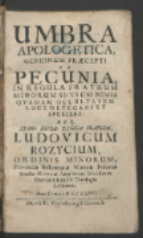 Umbra Apologetica Genuinum Pr&aelig;cepti De Pecunia, In Regula Fratrum Minorum Sensum Nimia Qvadam Occultatum Luce Detegens Et Aperiens / Per [...] Ludovicum Rozycium [...] Anno Domini M. DC.LXXVI.
