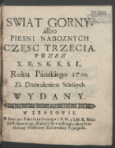 Swiat Gorny, albo Piesni Naboznych Częsc [...]. Cz. 3 / Przez X. R. S. K. K. S. Ł. Roku Panskiego 1700 [...] Wydany.