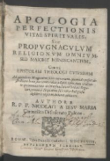 Apologia perfectionis vitae spiritvalis siue propvgnacvlvm religionvm omnivm, sed maxime mendicantivm, contra epistolam theologi cvivsdam ad quendam magnatem scire cupientem, quomodo posset distribuere bona sua [...], et cui Ordini Regulari, unum e nepotibus suis vitae religiosae desiderio captum, deberet addicere / avthore R. P. F. Nicolao a Iesv Maria, Carmelita Discalceato Polono.