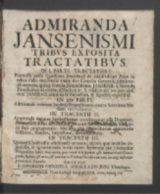 Admiranda Jansenismi Tribvs Exposita Tractatibvs : In I. Parte Tractatus I. Præmissa prius Quæstione Prœmiali de infallibilitate Papæ in rebus Fidei decidendis etiam sine Concilio Generali, Admirande erroneæ quinq[ue] famosæ Propositiones Jansenii, a Summis Pontificibus damnatæ, discutiuntur, & refelluntur: nec non ejusdem Jansenii admiranda impostura, & superbia exponitur, In 2da Parte. Admirande erroneæ Jansenij Propositiones contra Scientiam Mediam convelluntur, In Tractatu II. Admirande erronea Jansenistarum convincuntur esse Dogmata, Primatui S. Petri adversantia: errorum vero Jansenij, & Michaelis Baji propugnantia: Nec non aliæ Jansenistarum admirandæ falsitates, fraudes, imposturæ, demonstrantur, In Tractatu III. Quesnelli Jansenistæ admirande erronea (utpote, quæ multum injuriosas, & ignominiosas notas inurit Sentantiæ piæ) evincitur Propositio hæc: Sententia, quæ tenet Deiparam esse immaculate Conceptam, Opinio est nova, & contraria Veritati Scripturarum, ex eaq[ue] infertur perniciosa sequela / Auctore P. Georgio Gengell [...].