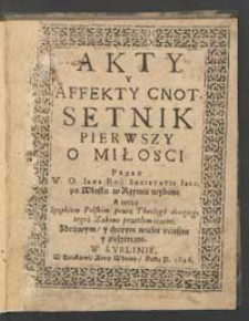 Akty y affekty cnot setnik pierwszy o miłosci [...] zdrowym y chorym wielce ucieszne y pożyteczne.