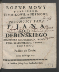 Rozne Mowy Publiczne, Seymikowe, y Seymowe / Miane przez [...] Jana z Debion Debinskiego Komornika Granicznego, Woiewoctwa Krakowskiego, a Powiatu Xięskiego, Podane do Druku Roku Pańskiego 1727.