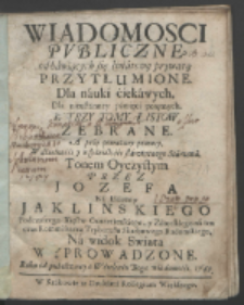 Wiadomosci Pvbliczne od bawiących się światową prywatą Przytłumione : Dla nauki ciekawych, Dla nieustanney pamięci poiętnych W Trzy Tomy Listow Zebrane : A przy poważney pomocy W dzielności y wspaniałości starożytnego Starzona, Tonem Oyczystym / Przez Jozefa Na Iasienny Jaklinskiego [...] Na widok Swiata Wyprowadzone, Roku [...] 1749.