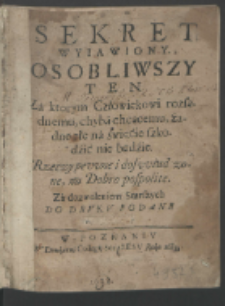 Sekret Wyiawiony Osobliwszy : Ten Za ktorym Człowiekowi rozsądnemu, chyba chcącemu, żadne złe na świećie szkodźić nie będźie : Rzeczy pewne i doswiadczone, na Dobro pospolite [...] Do Drvkv Podane W Roku 1680.