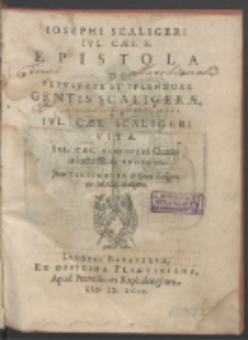 Iosephi Scaligeri Ivl. Cæs. F. Epistola De Vetvstate Et Splendore Gentis Scaligeræ, Et Ivl. Cæs. Scaligeri Vita. Ivl. Cæs. Scaligeri Oratio in luctu filioli Avdecti. Item Testimonia de Gente Scaligeræ & Iul. Cæs. Scaligero.