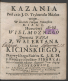 Kazania Pod czas J. O. Trybunału Skarbowego, W Kościele Farnym Radomskim Miane : Honorowi [...] Waleryana [...] Kicińskiego Naywyższego Skarbu K. J. K. M. y Rzeczypospolitey Pisarza [...] Dedykowane / Przez X. Samuela od S. Floryana [...] Roku [...] 1742.