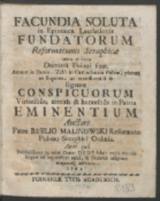 Facundia Soluta in Epitomen Laudationis Fundatorum Reformationis Seraphicæ intra viscera Dominii Poloni fixæ : Amore in Deum, Zelo in Orthodoxam Fidem, pietate in Superos, ac munificentia in Egenos Conspicuorum Virtutibus, meritis & honoribus in Patria Eminentium / Auctore Patre Basilio Malinowski [...].