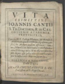 Vita Eximii Viri Ioannis Cantii [...] : Tum ex MS. Collegij Maioris, & Ecclesiæ S. Annæ [...] tum ex Matthia de Miechouia [...] & ex alijs recentioribus fide dignis [...] Collecta & Descripta / Studio & opera [...] Adamo Opatovii [...].