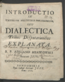 Introductio In Universam Aristotelis Philosophiam Seu Dialectica Tribus Disputationibus / Explanata A Adriano Miaskowski.