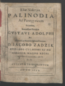 Eli&aelig; Nukrois Palinodia Ad Panegyricum In laudem Serenissimi Principis Gvstavi Adolphi &c. Ilustriss[imo] ac Reurendissimo Domino, D[omino] Iacobo Zadzik Episcop Cvlmensi Et Pomesani&aelig;, Magno Regni Poloni&aelig; Cancellario, D[onum] D[ata].