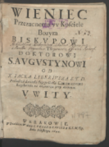 Gospodyni Nieba y Ziemie Naswietsza Panna Marya Dwudziestą Kazań Na Hymn Kościelny O Gloriosa Domina &c. Po rożnych w Krakowie Kościołach Od X. Iacka Liberivsza [...] Slawiona : Przydane są troie Kazania tegoż Autora o S. Iackv [...] : A teraz świezo Czwarte o S. Avgvstynie [...] Doktorze Kościoła [...] Miane w Kościele Troyce Przenaświętszey Oycow Dominikanow.