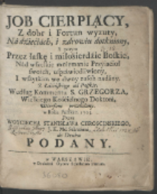 Job Cierpiący, Z dobr i Fortun wyzuty, Na dzieciach, i zdrowiu dotkniony, A potym Przez łaskę i miłosierdzie Boskie, Nad wszelkie mniemanie Przyiaciół swoich, usprawiedliwiony, I wszytkim we dwoy nasob nadany / Z Łacińskiego na Polskie, Według Kommentu S. Grzegorza Wielkiego [...] Wierszem przełożony w Roku Pańskim 1705. Przez Woyciecha Stanisława Chroscinskiego [...] do Druku Podany.