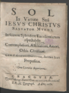 Sol In Virtute Sua Iesvs Christvs Salvator Mvndi : In Suarum Splendore Excellentiarum aspectabilis Contemplationi, Æstimationi, Amori, Orbis Christiani / A R. P. Gaspare Drvzbicki, Societatis Iesv Propositus.