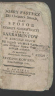 Dobry Pasterz Dla Owieczek Swoich, Albo Sposob Godney Administracyi Siedmiu Sakramentow w Kosciele Bozym : Dla wygody wszystkich Kapłanow osobliwie staranie Dusz ludzkich maiących : Przedrukowany [...] 1780.