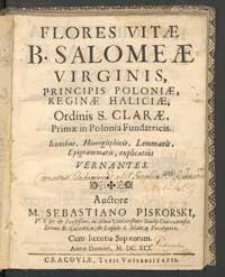 Flores vitae B. Salomeae virginis, principis Poloniae, reginae Haliciae, ordinis S. Clarae primae in Polonia fundatricis : iconibus, hierogliphicis, lemmatis, epigrammatis. explicatius vernantes.