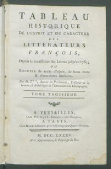 Tableau Historique De L'Esprit Et Du Caractere Des Littérateurs François Depuis la renaissance des Lettres jusqu'en 1785; Ou Recueil de traits d'esprit, de bons mots & d'anecdotes littéraires. T. 3 / Par M. T**.