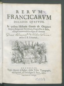 Rervm Francicarvm Decades Qvatvor : In quibus Historia Gentis ab Origine: Imperij Belgarum Exordium, Progressus & Bella, aliaque memorablia usque ad Annum M. D. / Auctore I. R. Lovaniense.