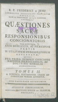 R. P. Friderici A Jesu ... Quæstiones Sacræ Responsionibus Concionatoriis Pro Omnibus Anni Dominicis, Ac Præcipuis Festis In Utilitatem Concionatorum Explanatæ, Quibus Pro Trina Semper Concione Materia Prædicabilis, Ac Doctrina Moralis Subministratur Tomus [...]. T. 2, A Dominica Pentecostes Usque Ad dominicam Primam Adventus.