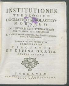 Institutiones Theologicæ Dogmatico-Scholastico-Morales, Quas In Universitate Tyrnaviensi Auditoribus Suis Explanavit R. P. Nicolaus Schmitth. Tractatus De Divina Gratia.